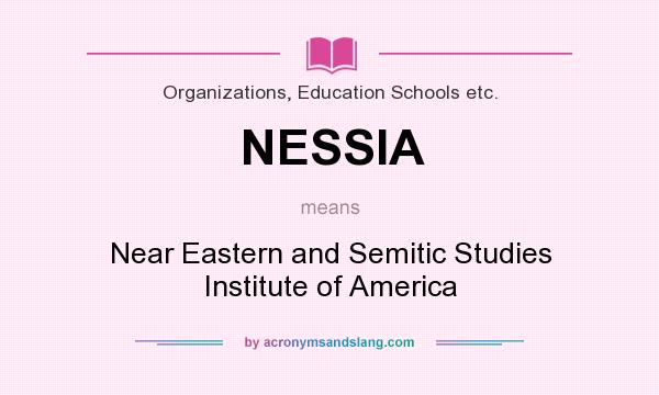 What does NESSIA mean? It stands for Near Eastern and Semitic Studies Institute of America