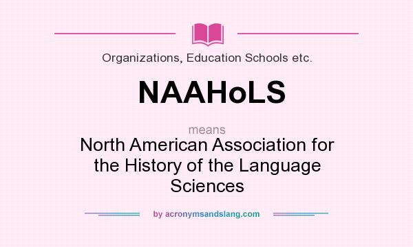 What does NAAHoLS mean? It stands for North American Association for the History of the Language Sciences