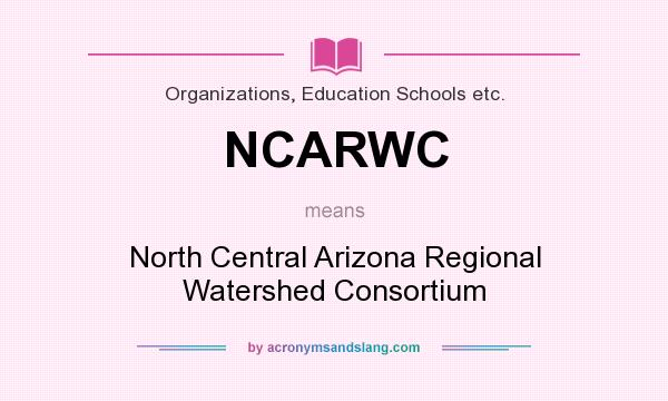 What does NCARWC mean? It stands for North Central Arizona Regional Watershed Consortium