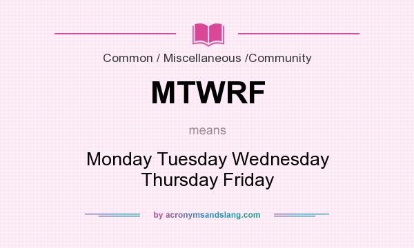 What does MTWRF mean? It stands for Monday Tuesday Wednesday Thursday Friday