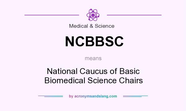 What does NCBBSC mean? It stands for National Caucus of Basic Biomedical Science Chairs