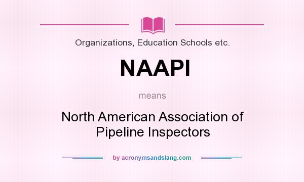 What does NAAPI mean? It stands for North American Association of Pipeline Inspectors