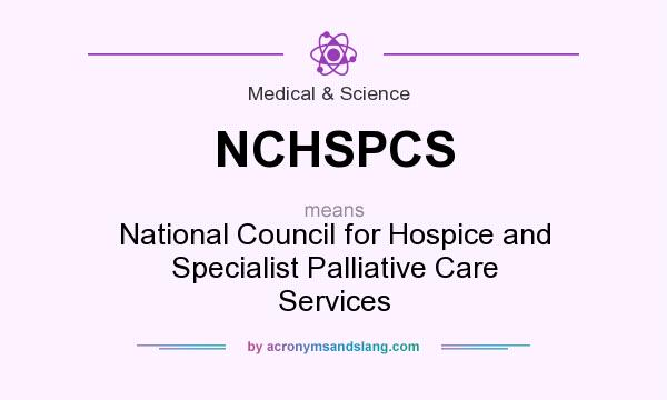 What does NCHSPCS mean? It stands for National Council for Hospice and Specialist Palliative Care Services