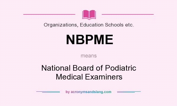 What does NBPME mean? It stands for National Board of Podiatric Medical Examiners
