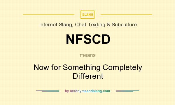What does NFSCD mean? It stands for Now for Something Completely Different