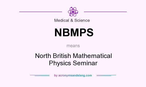 What does NBMPS mean? It stands for North British Mathematical Physics Seminar