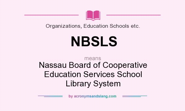 What does NBSLS mean? It stands for Nassau Board of Cooperative Education Services School Library System