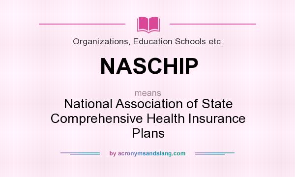 What does NASCHIP mean? It stands for National Association of State Comprehensive Health Insurance Plans