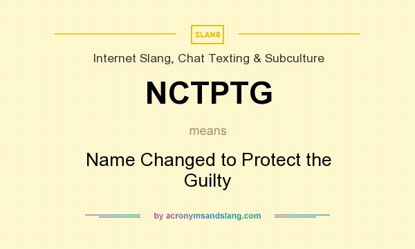 What does NCTPTG mean? It stands for Name Changed to Protect the Guilty