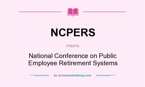 What does NCPERS mean? It stands for National Conference on Public Employee Retirement Systems