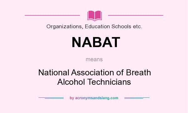 What does NABAT mean? It stands for National Association of Breath Alcohol Technicians
