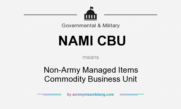 What does NAMI CBU mean? It stands for Non-Army Managed Items Commodity Business Unit