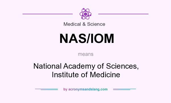 What does NAS/IOM mean? It stands for National Academy of Sciences, Institute of Medicine