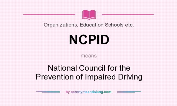 What does NCPID mean? It stands for National Council for the Prevention of Impaired Driving