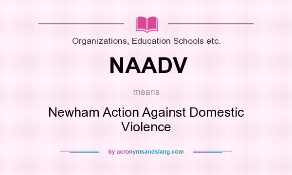 What does NAADV mean? It stands for Newham Action Against Domestic Violence