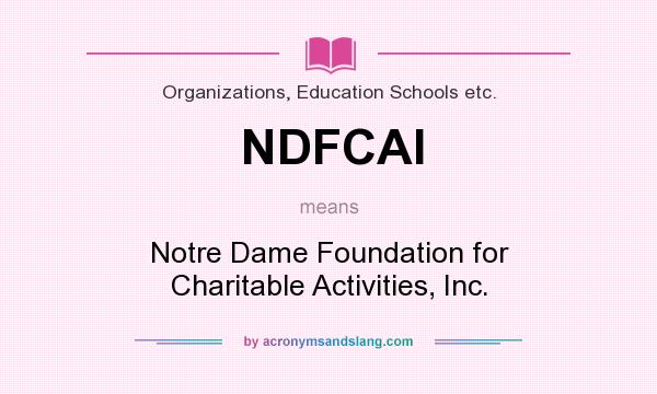What does NDFCAI mean? It stands for Notre Dame Foundation for Charitable Activities, Inc.
