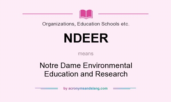 What does NDEER mean? It stands for Notre Dame Environmental Education and Research