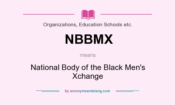 What does NBBMX mean? It stands for National Body of the Black Men`s Xchange