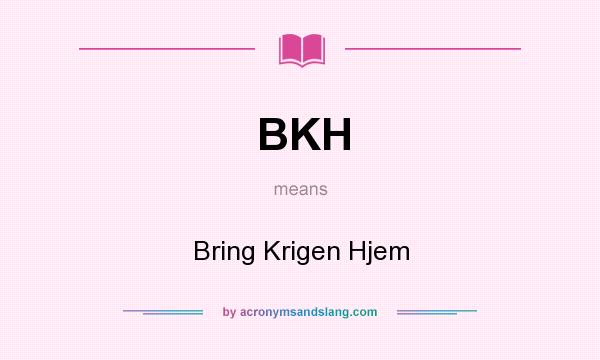 What does BKH mean? It stands for Bring Krigen Hjem