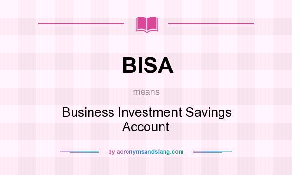 What does BISA mean? It stands for Business Investment Savings Account