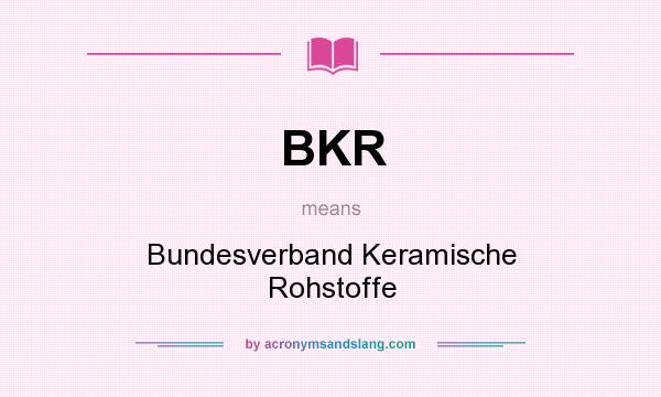 What does BKR mean? It stands for Bundesverband Keramische Rohstoffe
