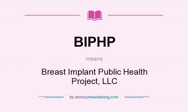 What does BIPHP mean? It stands for Breast Implant Public Health Project, LLC