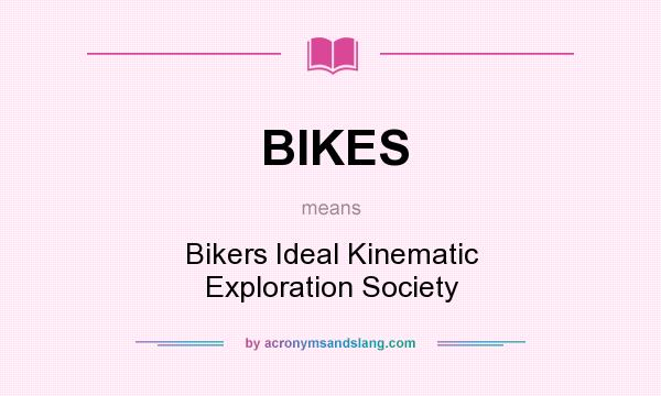 What does BIKES mean? It stands for Bikers Ideal Kinematic Exploration Society