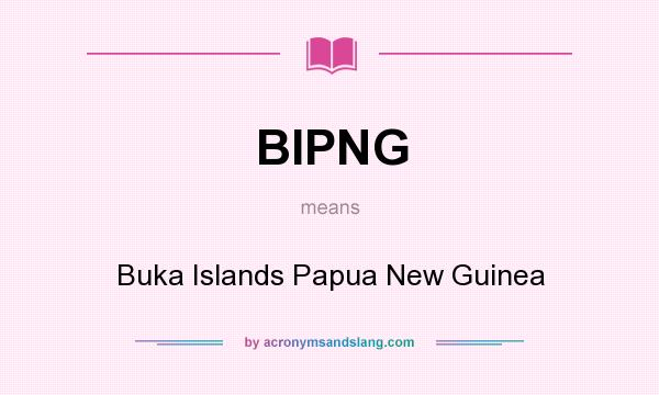 What does BIPNG mean? It stands for Buka Islands Papua New Guinea