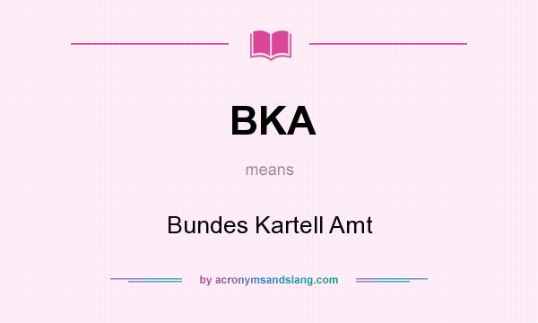 What does BKA mean? It stands for Bundes Kartell Amt
