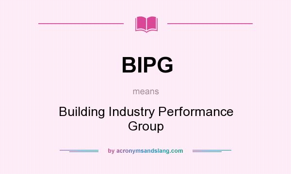 What does BIPG mean? It stands for Building Industry Performance Group