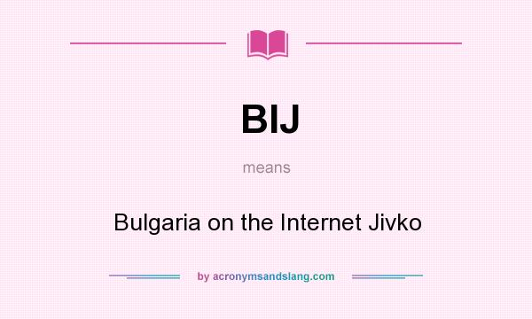 What does BIJ mean? It stands for Bulgaria on the Internet Jivko