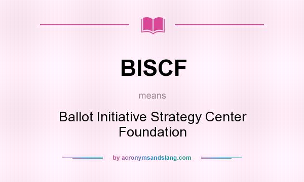 What does BISCF mean? It stands for Ballot Initiative Strategy Center Foundation