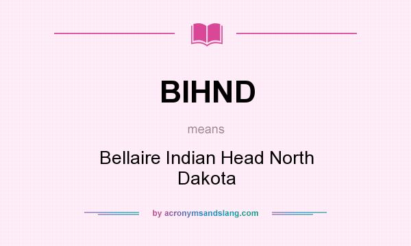What does BIHND mean? It stands for Bellaire Indian Head North Dakota
