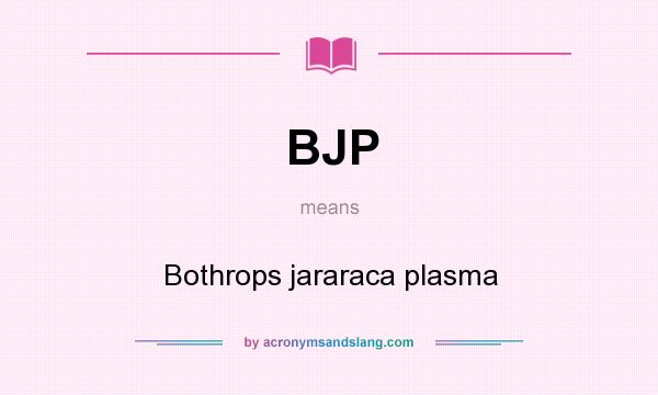 What does BJP mean? It stands for Bothrops jararaca plasma