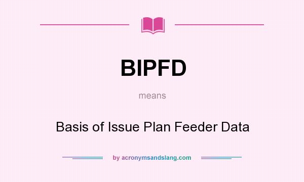 What does BIPFD mean? It stands for Basis of Issue Plan Feeder Data