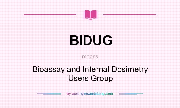 What does BIDUG mean? It stands for Bioassay and Internal Dosimetry Users Group