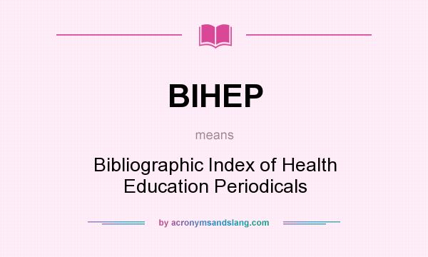 What does BIHEP mean? It stands for Bibliographic Index of Health Education Periodicals