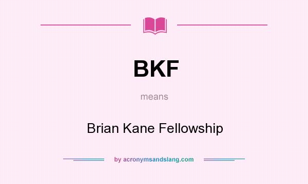 What does BKF mean? It stands for Brian Kane Fellowship