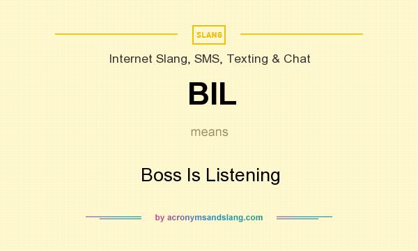 What does BIL mean? It stands for Boss Is Listening