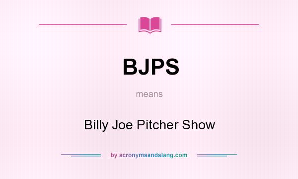 What does BJPS mean? It stands for Billy Joe Pitcher Show