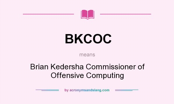 What does BKCOC mean? It stands for Brian Kedersha Commissioner of Offensive Computing