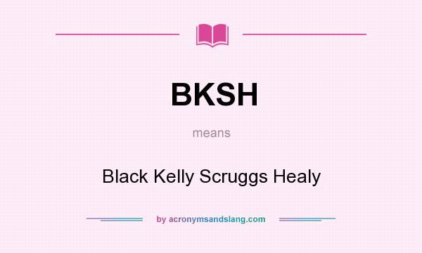 What does BKSH mean? It stands for Black Kelly Scruggs Healy