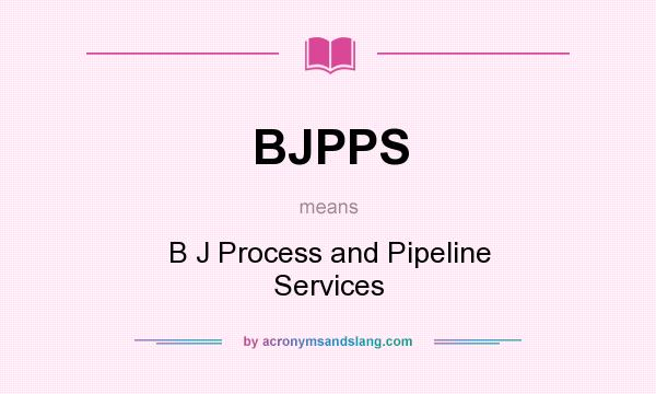 What does BJPPS mean? It stands for B J Process and Pipeline Services