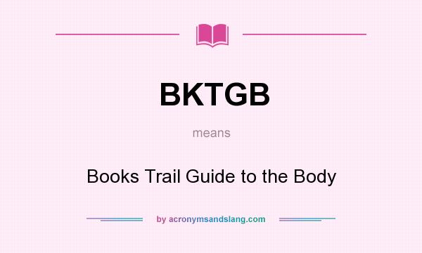 What does BKTGB mean? It stands for Books Trail Guide to the Body