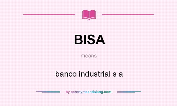What does BISA mean? It stands for banco industrial s a