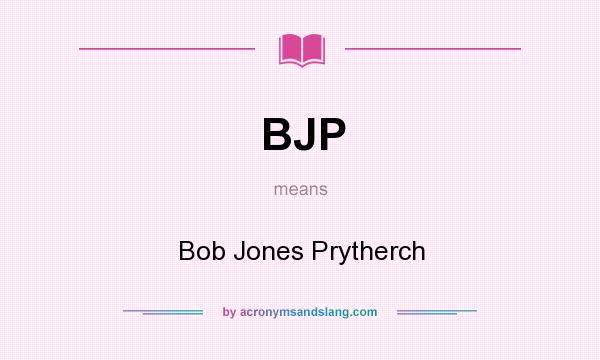 What does BJP mean? It stands for Bob Jones Prytherch