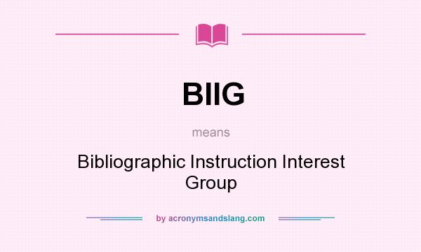 What does BIIG mean? It stands for Bibliographic Instruction Interest Group