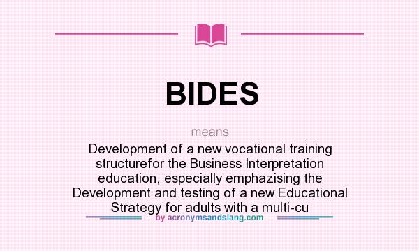 What does BIDES mean? It stands for Development of a new vocational training structurefor the Business Interpretation education, especially emphazising the Development and testing of a new Educational Strategy for adults with a multi-cu
