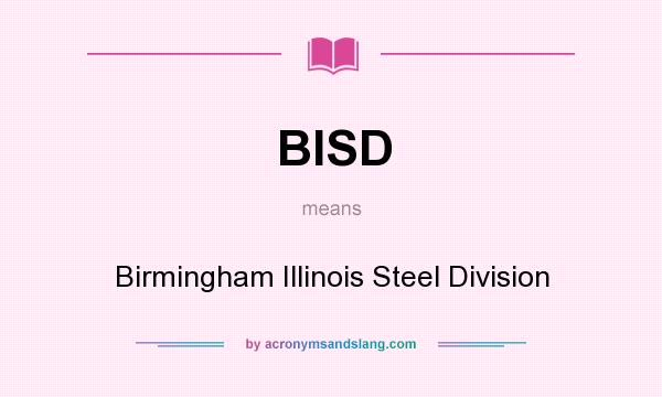 What does BISD mean? It stands for Birmingham Illinois Steel Division