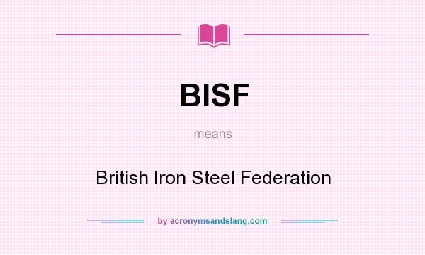 What does BISF mean? It stands for British Iron Steel Federation